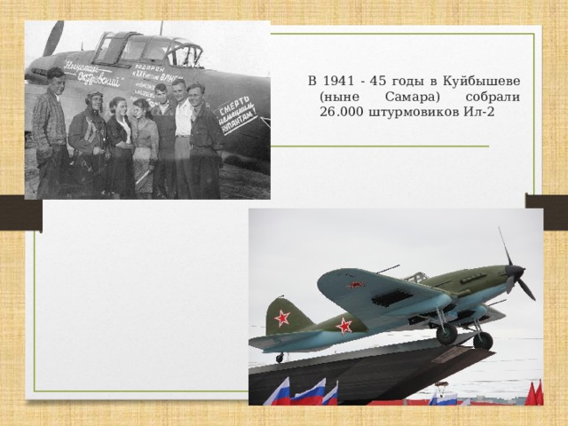 В 1941 - 45 годы в Куйбышеве (ныне Самара) собрали 26.000 штурмовиков Ил-2 