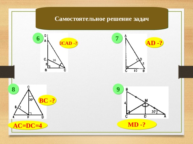 Самостоятельное решение задач 6 7 А D -?  C А D -? 9 8 B С -? MD -? AC=DC=4 