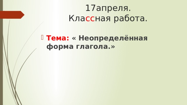 17апреля.  Кла сс ная работа. Тема: « Неопределённая форма глагола.» 