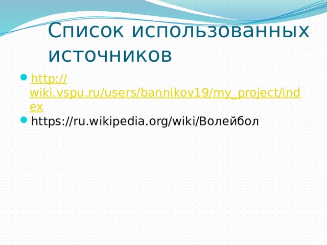 Список использованных источников http:// wiki.vspu.ru/users/bannikov19/my_project/index https://ru.wikipedia.org/wiki/Волейбол 