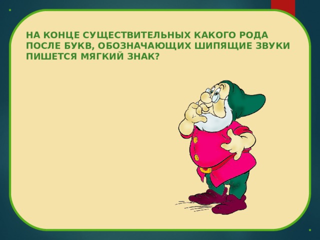 НА КОНЦЕ СУЩЕСТВИТЕЛЬНЫХ КАКОГО РОДА ПОСЛЕ БУКВ, ОБОЗНАЧАЮЩИХ ШИПЯЩИЕ ЗВУКИ ПИШЕТСЯ МЯГКИЙ ЗНАК?  
