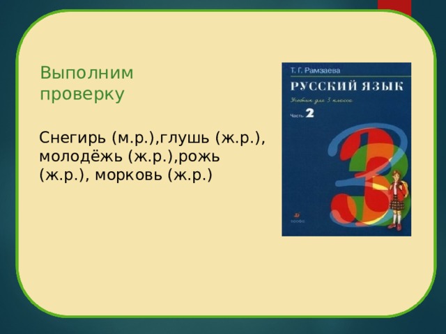 Выполним проверку Снегирь (м.р.),глушь (ж.р.), молодёжь (ж.р.),рожь (ж.р.), морковь (ж.р.) 