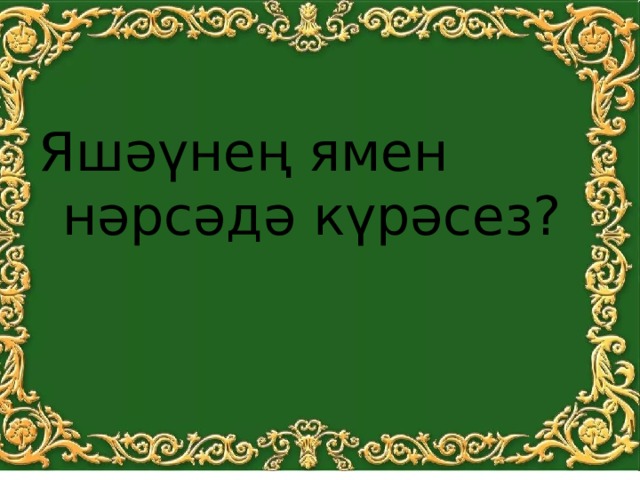 Яшәүнең ямен нәрсәдә күрәсез? 