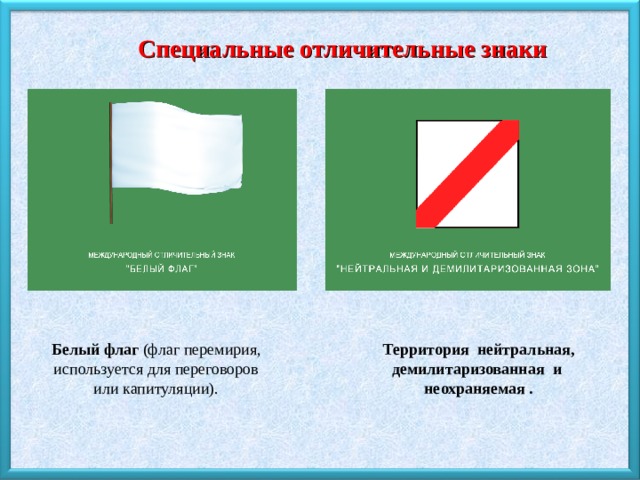 Специальные отличительные знаки Белый флаг (флаг перемирия, используется для переговоров или капитуляции). Территория нейтральная, демилитаризованная и неохраняемая . 
