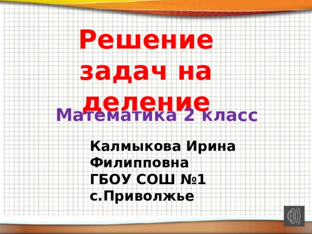 Решение задач на деление Математика 2 класс Калмыкова Ирина Филипповна ГБОУ СОШ №1 с.Приволжье 