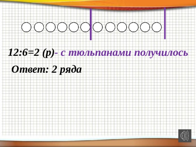 12:6=2 (р) - с тюльпанами получилось Ответ: 2 ряда 