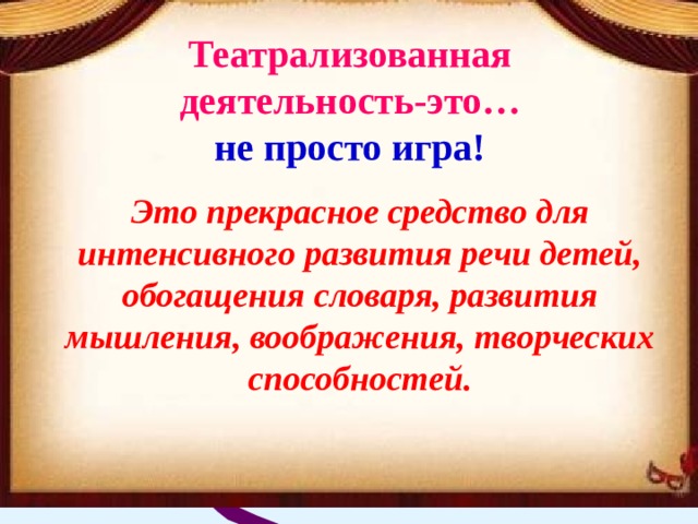 Театрализованная деятельность-это… не просто игра! Это прекрасное средство для интенсивного развития речи детей, обогащения словаря, развития мышления, воображения, творческих способностей. 