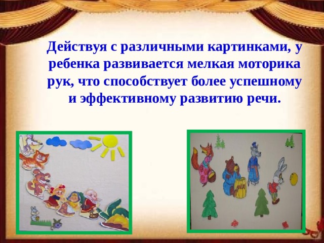Действуя с различными картинками, у ребенка развивается мелкая моторика рук, что способствует более успешному и эффективному развитию речи.  
