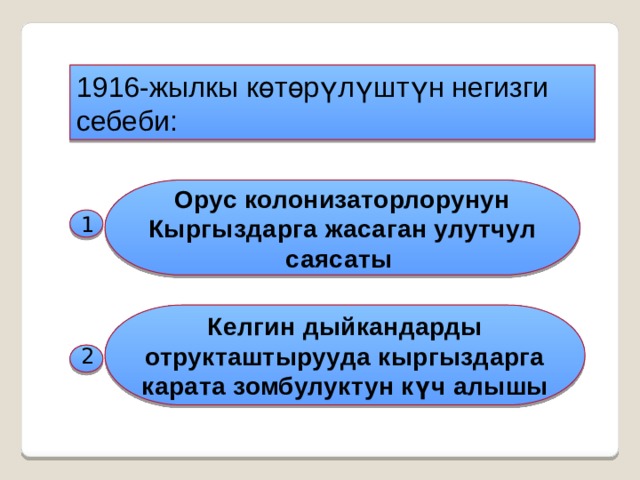 1916-жылкы көтөрүлүштүн негизги себеби: Орус колонизаторлорунун Кыргыздарга жасаган улутчул саясаты 1 Келгин дыйкандарды отрукташтырууда кыргыздарга карата зомбулуктун күч алышы 2 