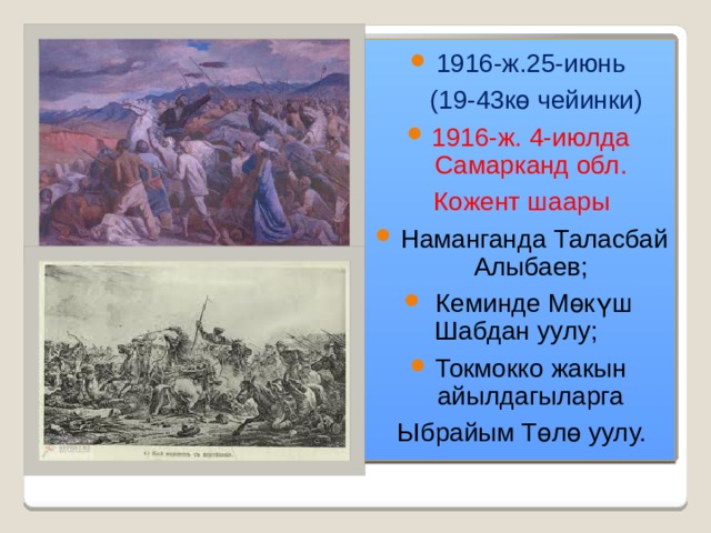 1916-ж.25-июнь  (19-43кө чейинки) 1916-ж. 4-июлда Самарканд обл. Кожент шаары  Наманганда Таласбай Алыбаев;  Кеминде Мөкүш Шабдан уулу; Токмокко жакын айылдагыларга Ыбрайым Төлө уулу. 