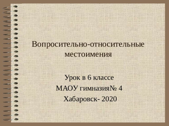Вопросительно-относительные местоимения Урок в 6 классе  МАОУ гимназия№ 4  Хабаровск- 2020 