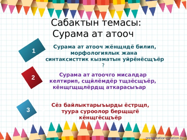  Сабактын темасы:  Сурама ат атооч Сурама ат атооч жёнщндё билип, морфологиялык жана синтаксисттик кызматын уйрёнёсщъёр ? 1 Сурама ат атоочго мисалдар келтирип, сщйлёмдёр тщзёсщъёр, кёнщгщщлёрдщ аткарасыъар  2 4 Сёз байлыктарыъырды ёстрщп, туура суроолор берщщгё кёнщгёсщъёр 5  3 