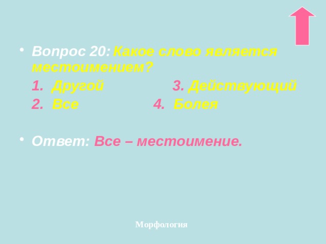 Вопрос 20:  Какое слово является местоимением?  1.  Другой 3. Действующий  2. Все    4. Болея  Ответ: Все – местоимение. Морфология 
