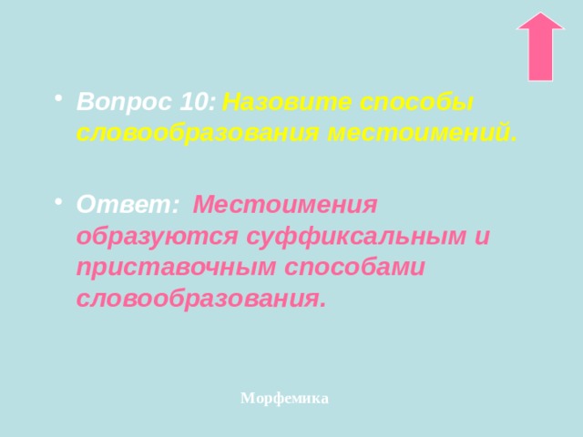 Вопрос 10:  Назовите способы словообразования местоимений.  Ответ:  Местоимения образуются суффиксальным и приставочным способами словообразования. Морфемика 