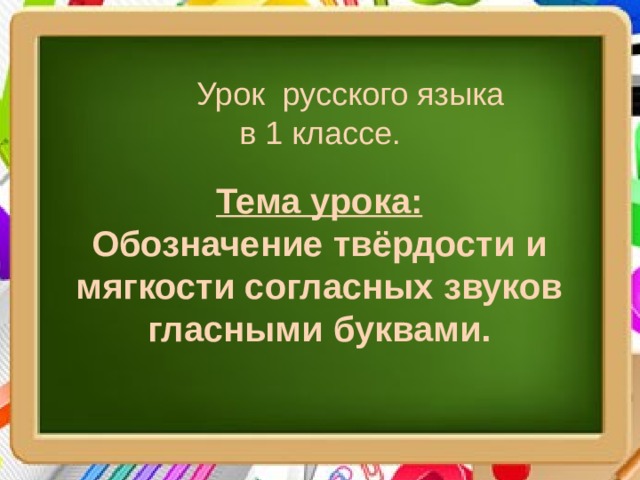  Урок русского языка в 1 классе. Тема урока: Обозначение твёрдости и мягкости согласных звуков гласными буквами. 