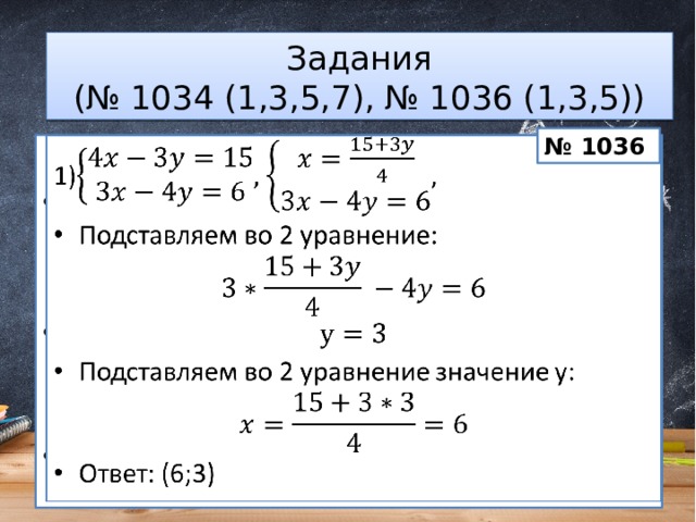Задания  (№ 1034 (1,3,5,7), № 1036 (1,3,5)) № 1036 1)   Подставляем во 2 уравнение: Подставляем во 2 уравнение значение y: Ответ: (6;3) 