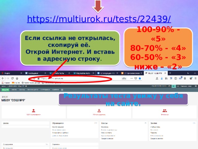 https://multiurok.ru/tests/22439/ 100-90% - «5» 80-70% - «4» 60-50% - «3»  ниже – «2» Если ссылка не открылась, скопируй её. Открой Интернет. И вставь в адресную строку .  Результаты теста увижу у себя на сайте. 
