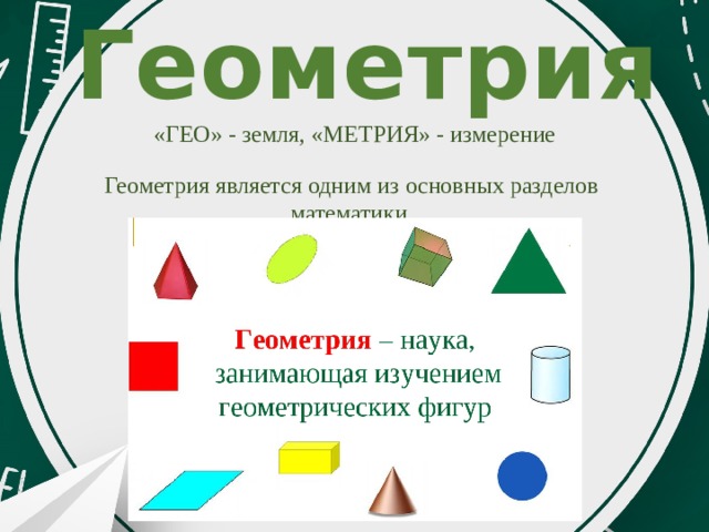 Геометрия «ГЕО» - земля, «МЕТРИЯ» - измерение Геометрия является одним из основных разделов математики. 