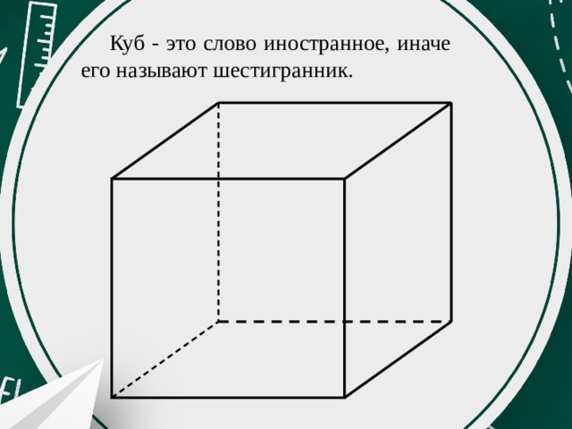 Куб - это слово иностранное, иначе его называют шестигранник. 