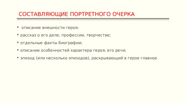  СОСТАВЛЯЮЩИЕ ПОРТРЕТНОГО ОЧЕРКА  описание внешности героя; рассказ о его деле, профессии, творчестве; отдельные факты биографии; описание особенностей характера героя, его речи; эпизод (или несколько эпизодов), раскрывающий в герое главное 