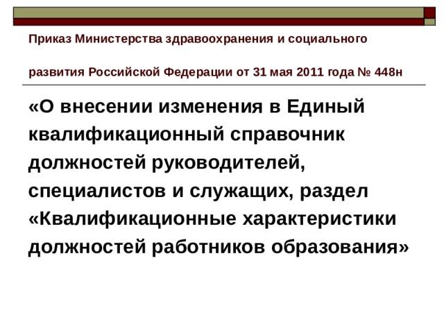Приказ Министерства здравоохранения и социального развития Российской Федерации от 31 мая 2011 года № 448н  «О внесении изменения в Единый квалификационный справочник должностей руководителей, специалистов и служащих, раздел «Квалификационные характеристики должностей работников образования» 
