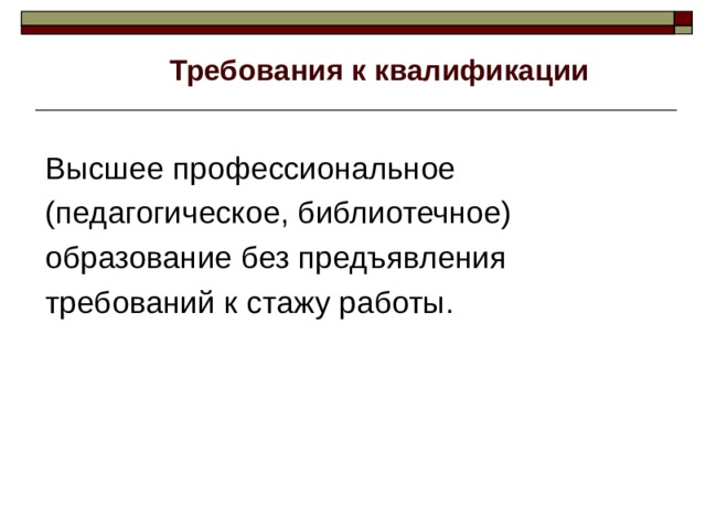 Требования к квалификации Высшее профессиональное (педагогическое, библиотечное) образование без предъявления требований к стажу работы.  