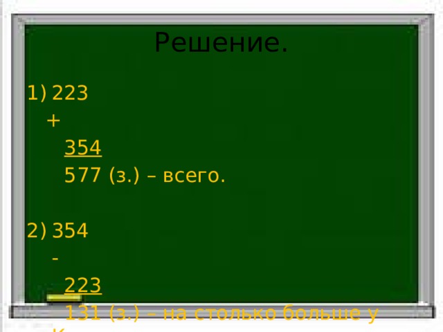 Решение. 223  +  354  577 (з.) – всего. 354  -  223  131 (з.) – на столько больше у Коли. 