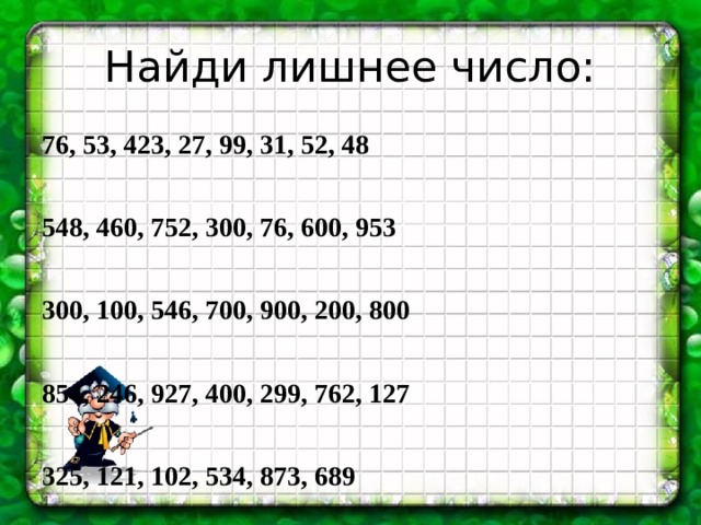 Найди лишнее число: 76, 53, 423, 27, 99, 31, 52, 48  548, 460, 752, 300, 76, 600, 953  300, 100, 546, 700, 900, 200, 800  854, 246, 927, 400, 299, 762, 127  325, 121, 102, 534, 873, 689  