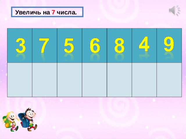  Увеличь на 7 числа. 