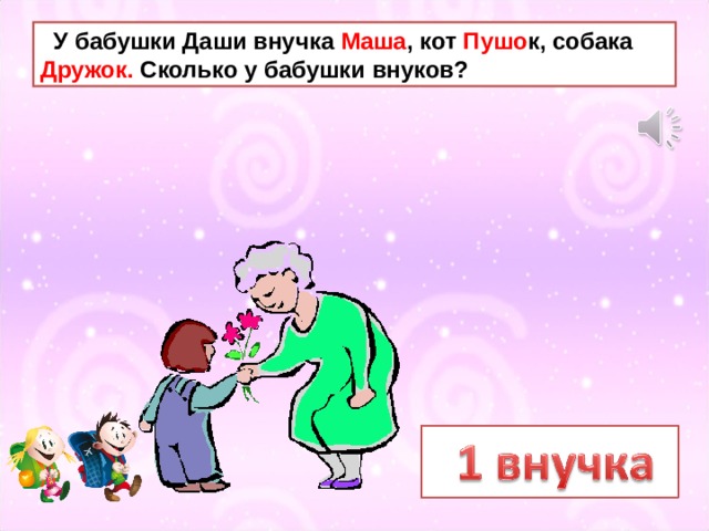  У бабушки Даши внучка Маша , кот Пушо к, собака Дружок. Сколько у бабушки внуков? 
