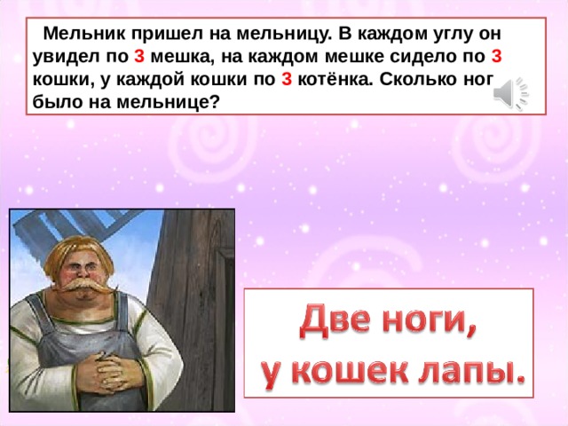  Мельник пришел на мельницу. В каждом углу он увидел по 3 мешка, на каждом мешке сидело по 3 кошки, у каждой кошки по 3 котёнка. Сколько ног было на мельнице? 
