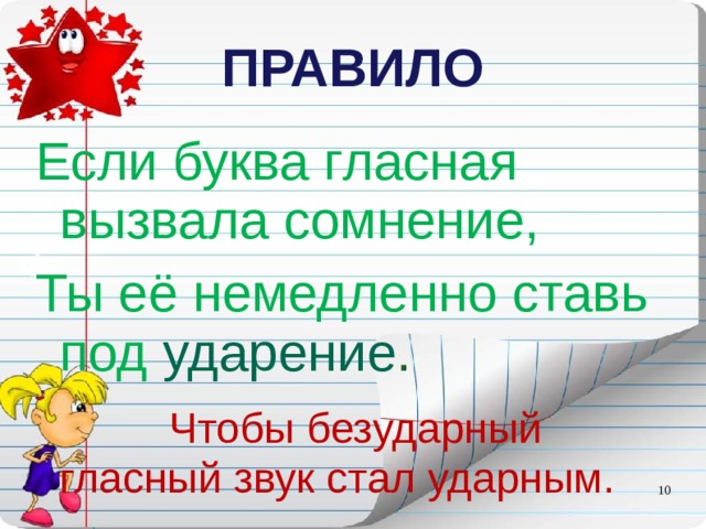ПРАВИЛО Если буква гласная вызвала сомнение, Ты её немедленно ставь под ударение .  Чтобы безударный гласный звук стал ударным.  