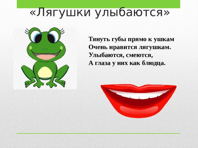 «Лягушки улыбаются» Тянуть губы прямо к ушкам Очень нравится лягушкам. Улыбаются, смеются, А глаза у них как блюдца. 