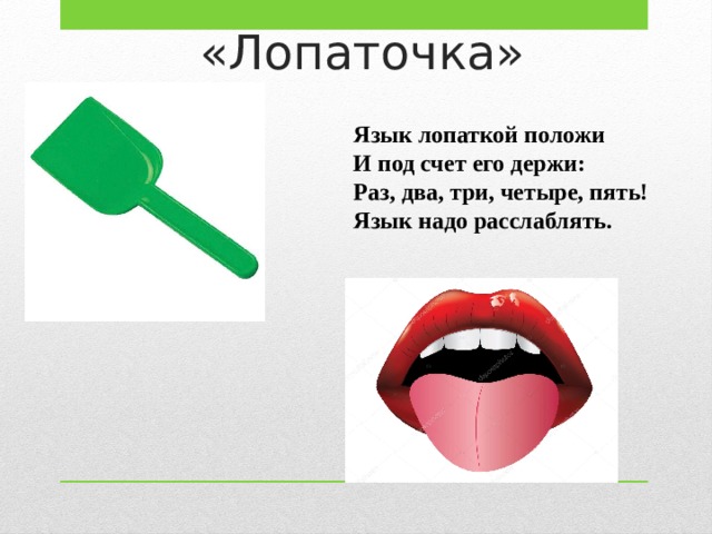 «Лопаточка» Язык лопаткой положи И под счет его держи: Раз, два, три, четыре, пять! Язык надо расслаблять. 