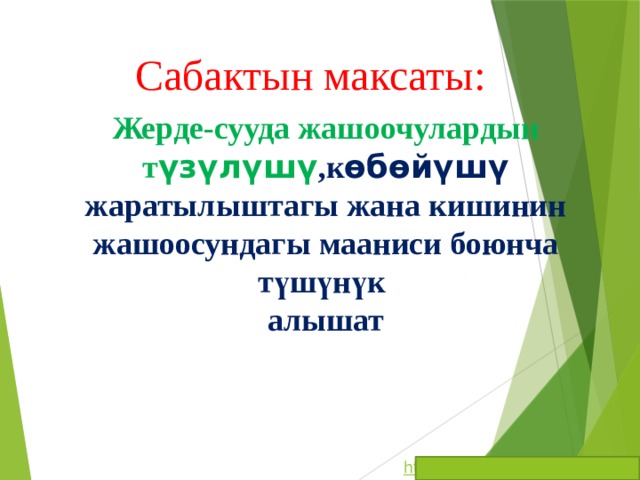 Сабактын максаты: Жерде-сууда жашоочулардын т үзүлүшү ,к өбөйүшү жаратылыштагы жана кишинин жашоосундагы мааниси боюнча түшүнүк алышат 