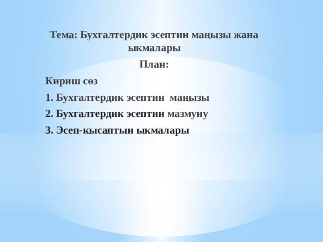   Тема: Бухгалтердик эсептин маңызы жана ыкмалары План: Кириш сөз 1. Бухгалтердик эсептин маңызы 2. Бухгалтердик эсептин мазмуну 3. Эсеп-кысаптын ыкмалары  