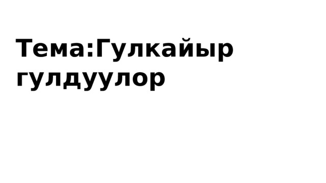 Тема:Гулкайыр гулдуулор 