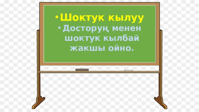 Шоктук кылуу Досторуң менен шоктук кылбай жакшы ойно. 