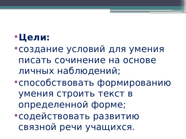 Цели:  создание условий для умения писать сочинение на основе личных наблюдений; способствовать формированию умения строить текст в определенной форме; содействовать развитию связной речи учащихся. 