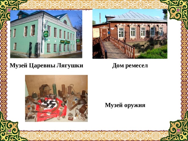 Музей Царевны Лягушки Дом ремесел Музей оружия 