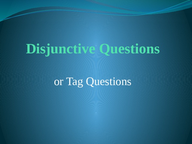 Disjunctive Questions or Tag Questions 