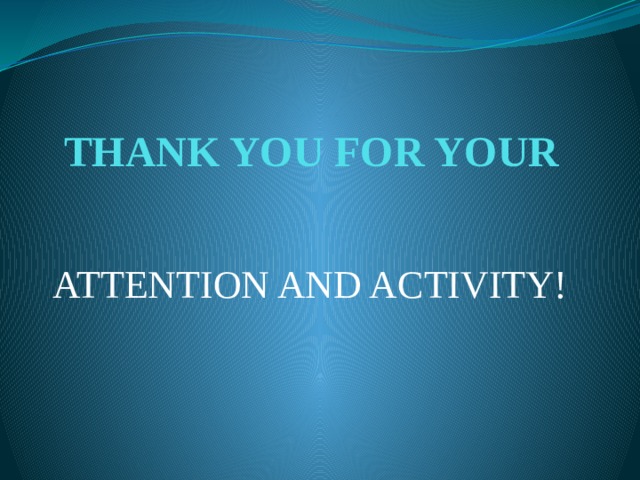 THANK YOU FOR YOUR ATTENTION AND ACTIVITY! 