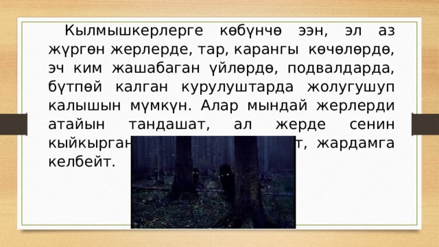  Кылмышкерлерге кѳбүнчѳ ээн, эл аз жүргѳн жерлерде, тар, карангы кѳчѳлѳрдѳ, эч ким жашабаган үйлѳрдѳ, подвалдарда, бүтпѳй калган курулуштарда жолугушуп калышын мүмкүн. Алар мындай жерлерди атайын тандашат, ал жерде сенин кыйкырганынды эч ким укпайт, жардамга келбейт. 