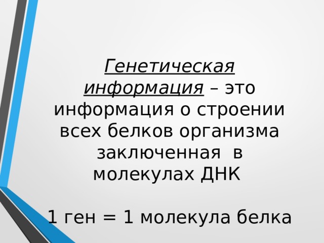 Генетическая информация – это информация о строении всех белков организма заключенная в молекулах ДНК   1 ген = 1 молекула белка 