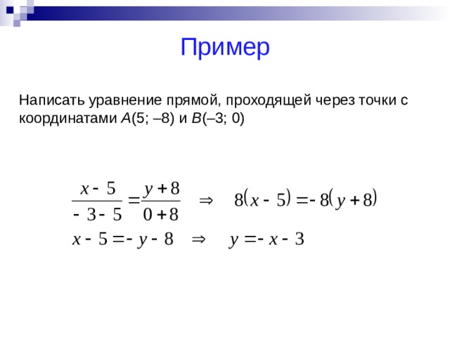 Пример Написать уравнение прямой, проходящей через точки с координатами А (5; –8) и В (–3; 0) 