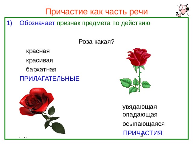 Причастие как часть речи Обозначает признак предмета по действию Роза какая?   красная       красивая       бархатная  ПРИЛАГАТЕЛЬНЫЕ        увядающая         опадающая        осыпающаяся        ПРИЧАСТИЯ 