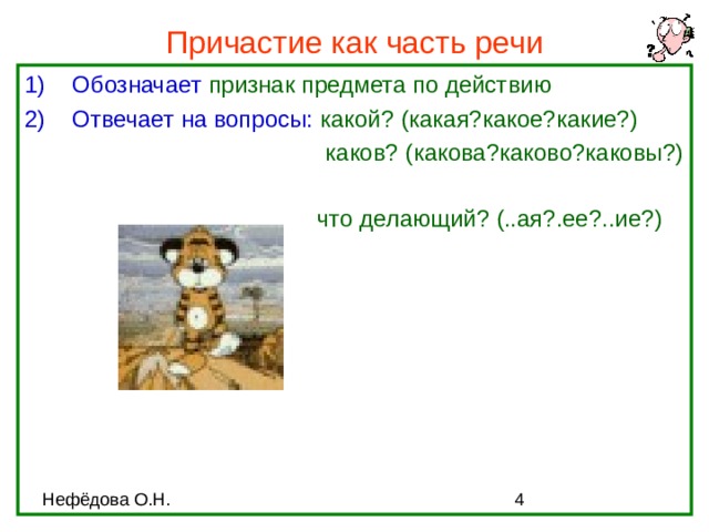 Причастие как часть речи Обозначает признак предмета по действию Отвечает на вопросы: какой? (какая?какое?какие?)  каков? (какова?каково?каковы?)   каков? (какова?каково?каковы?)   каков? (какова?каково?каковы?)   каков? (какова?каково?каковы?)   каков? (какова?каково?каковы?)        что делающий? (..ая?.ее?..ие?) 
