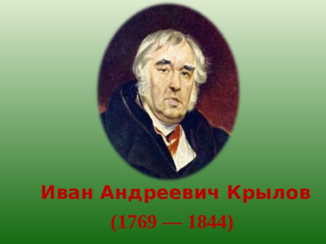 Иван Андреевич Крылов  ( 1769 — 1844 )   