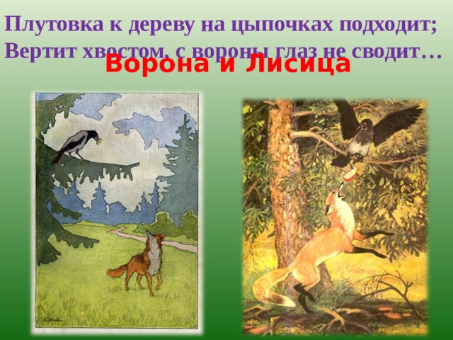 Плутовка к дереву на цыпочках подходит; Вертит хвостом, с вороны глаз не сводит…  Ворона и Лисица 