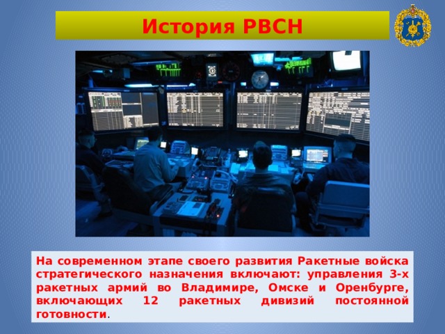 История РВСН На современном этапе своего развития Ракетные войска стратегического назначения включают: управления 3-х ракетных армий во Владимире, Омске и Оренбурге, включающих 12 ракетных дивизий постоянной готовности . 